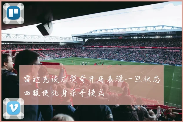 雷迪克谈东契奇开局表现一旦状态回暖便化身杀手模式