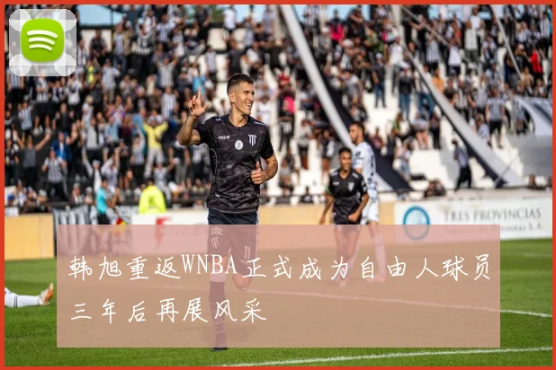 韩旭重返WNBA正式成为自由人球员三年后再展风采