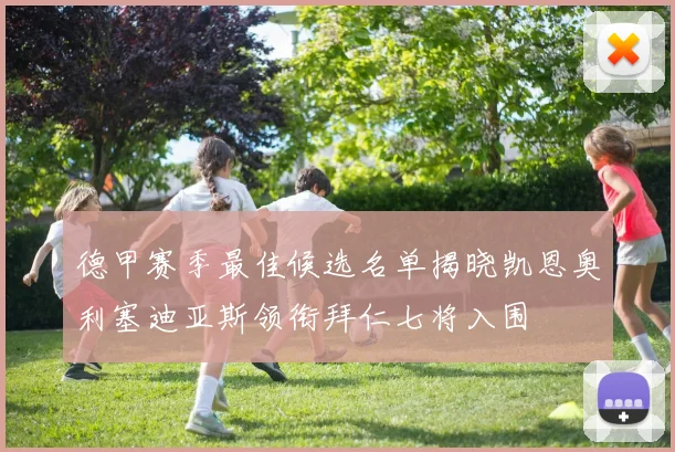 德甲赛季最佳候选名单揭晓凯恩奥利塞迪亚斯领衔拜仁七将入围