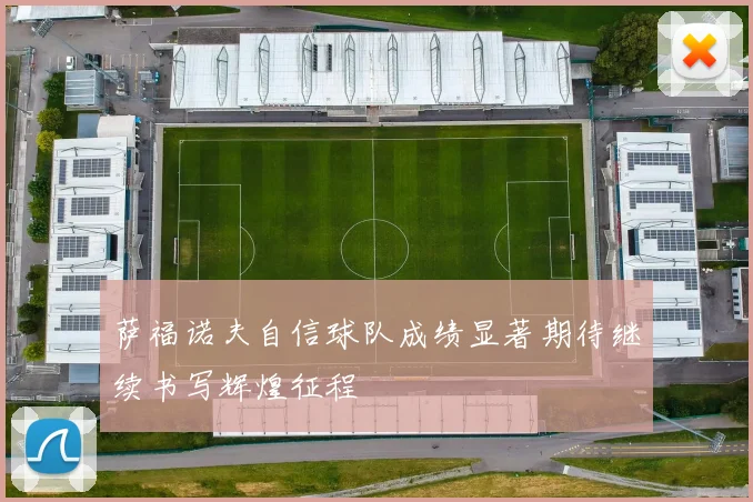 萨福诺夫自信球队成绩显著期待继续书写辉煌征程